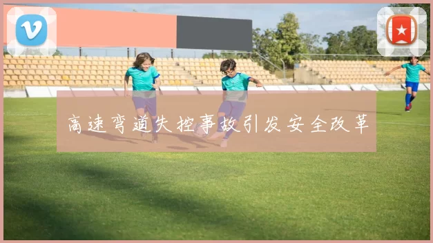 高速弯道失控事故引发安全改革
