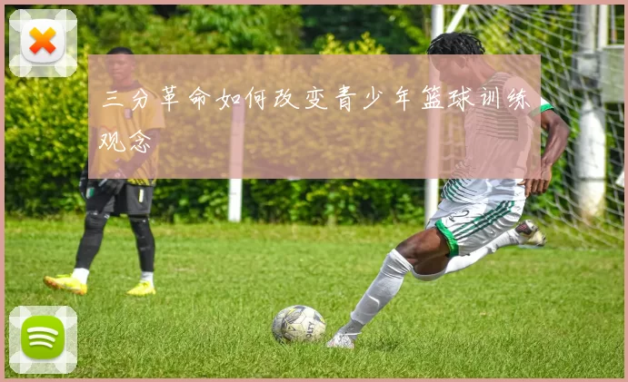 三分革命如何改变青少年篮球训练观念