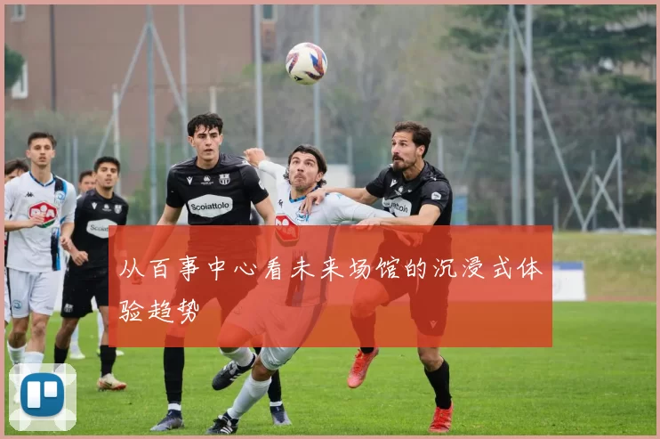 从百事中心看未来场馆的沉浸式体验趋势
