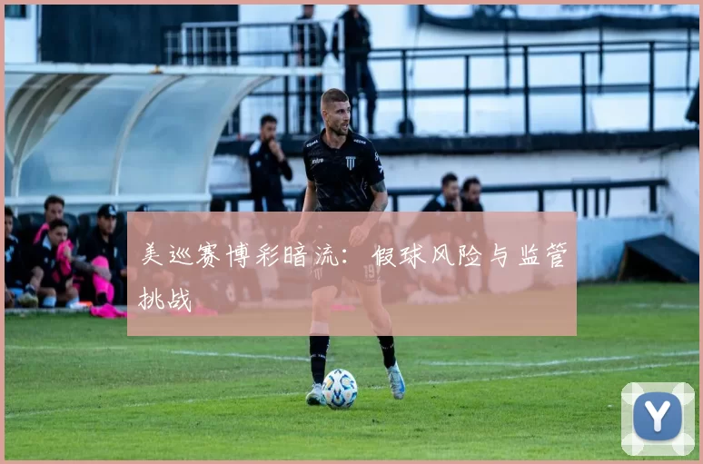 美巡赛博彩暗流：假球风险与监管挑战