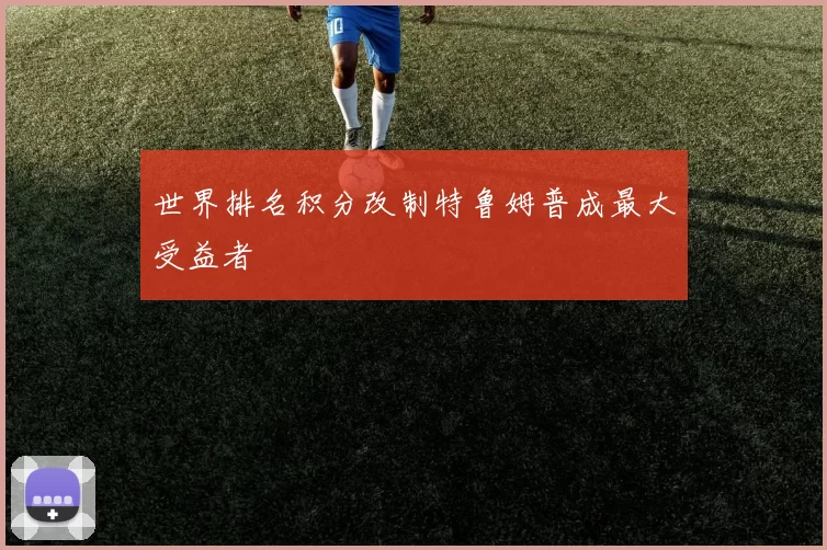 世界排名积分改制特鲁姆普成最大受益者