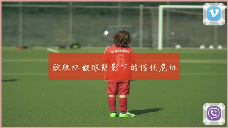 欧联杯假球阴影下的信任危机