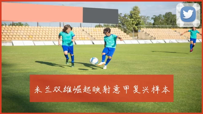 米兰双雄崛起映射意甲复兴样本
