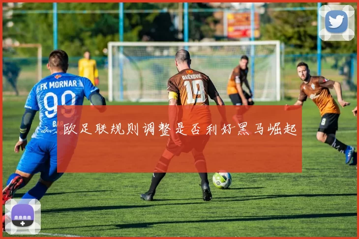 欧足联规则调整是否利好黑马崛起