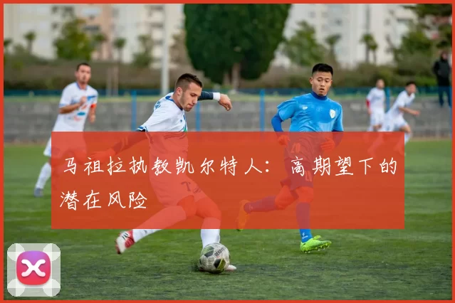 马祖拉执教凯尔特人：高期望下的潜在风险